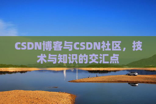 CSDN博客与CSDN社区，技术与知识的交汇点